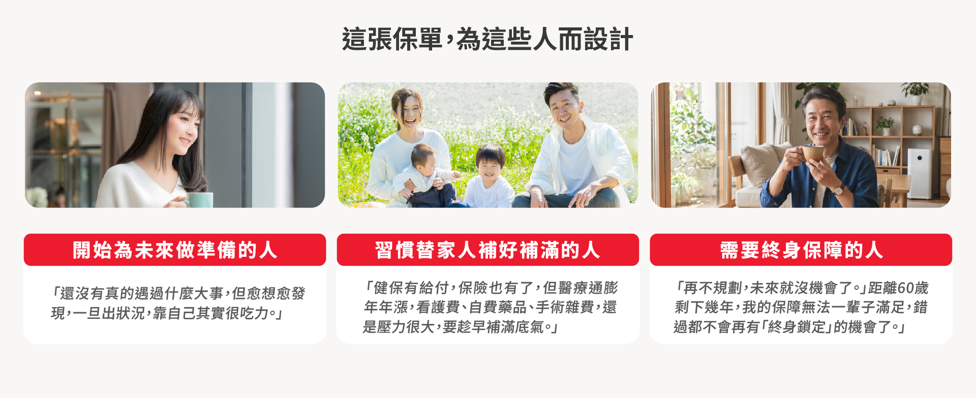 倍感安心讓已有保障無法與時俱進抗通膨、為孩子添購一張終身醫療保障、現在再不買可能就無法再有選擇權的你好安心。