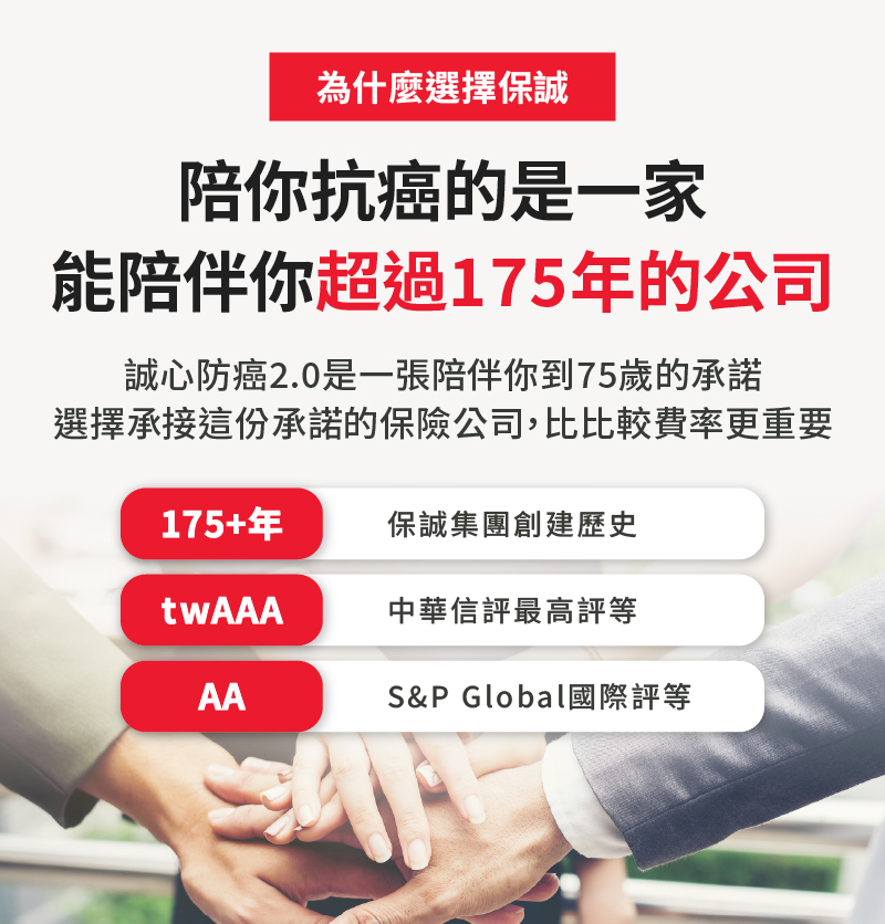 選擇保誠人壽陪你抗癌，一家能陪伴你超過175年的保險公司，獲得twAAA最高信評與S&P AA國際評等，提供長期抗癌保障後盾，一路相伴。